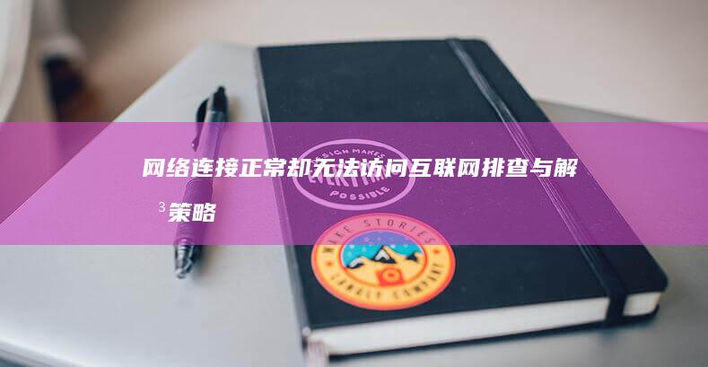 网络连接正常却无法访问互联网：排查与解决策略