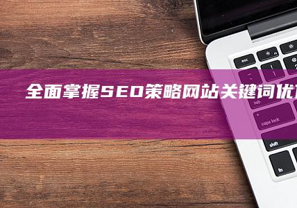 全面掌握SEO策略：网站关键词优化实操指南